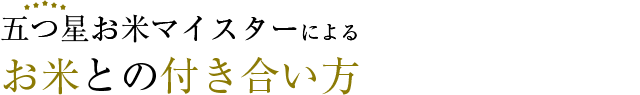 五つ星お米マイスターによる お米との付き合い方