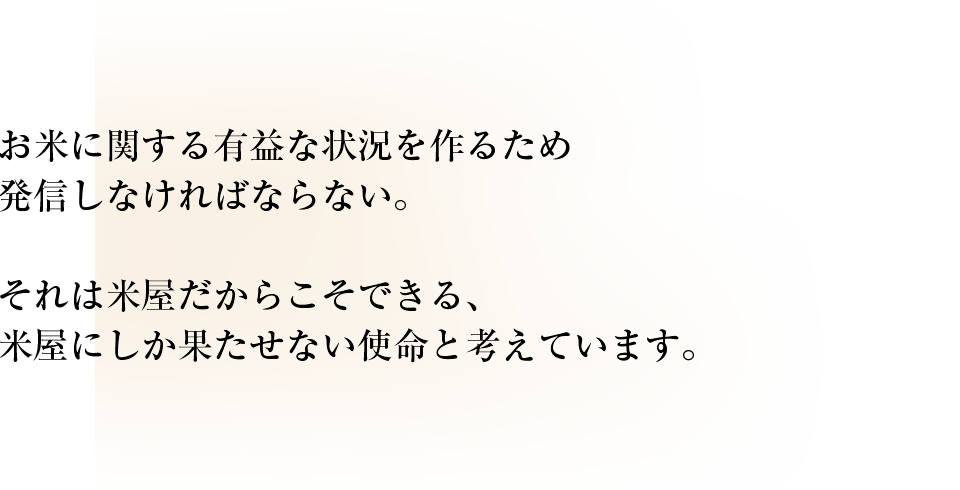 お米に関する有益な状況を作るため発信しなければならない。それは米屋だからこそできる、米屋にしか果たせない使命と考えています。