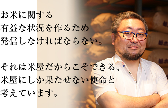 お米に関する有益な状況を作るため発信しなければならない。それは米屋だからこそできる、米屋にしか果たせない使命と考えています。